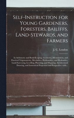 Self-instruction for Young Gardeners, Foresters, Bailiffs, Land-stewards, and Farmers; in Arithmetic and Book-keeping, Geometry, Mensuration, and Practical Trigonometry, Mechanics, Hydrostatics, and 1
