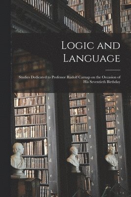 Logic and Language: Studies Dedicated to Professor Rudolf Carnap on the Occasion of His Seventieth Birthday 1