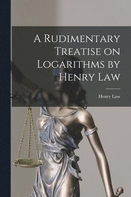 A Rudimentary Treatise on Logarithms by Henry Law 1