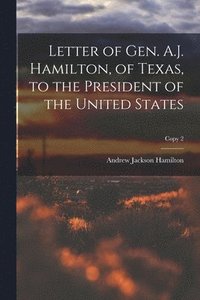 bokomslag Letter of Gen. A.J. Hamilton, of Texas, to the President of the United States; copy 2