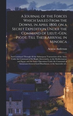 bokomslag A Journal of the Forces Which Sailed From the Downs, in April 1800, on a Secret Expedition Under the Command of Lieut.-Gen. Pigot, Till Their Arrival in Minorca; and Continued Through All the