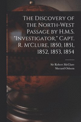 Sherard 1822-1875 Osborn, Sherard Osborn, Robert Mcclure - Discovery of the North-West Passage by H.M.S. "Investigator," Capt. R. M'Clure, 1850, 1851, 1852, 1853, 1854 [microform], Häftad