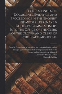 bokomslag Correspondence, Documents, Evidence and Proceedings in the Enquiry of Messrs. LeFrenaye & Doherty, Commissioners, Into the Office of the Clerk of the Crown and Clerk of the Peace, Montreal