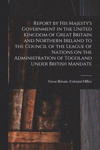 bokomslag Report by His Majesty's Government in the United Kingdom of Great Britain and Northern Ireland to the Council of the League of Nations on the Administ
