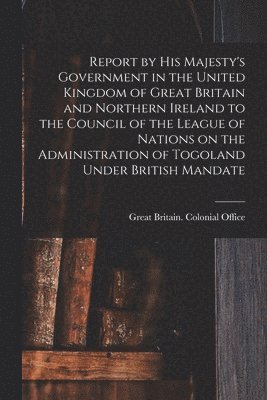 bokomslag Report by His Majesty's Government in the United Kingdom of Great Britain and Northern Ireland to the Council of the League of Nations on the Administ