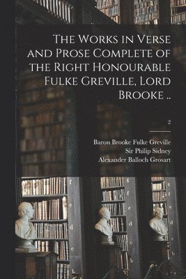 The Works in Verse and Prose Complete of the Right Honourable Fulke Greville, Lord Brooke ..; 2 1