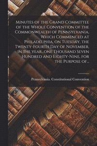 bokomslag Minutes of the Grand Committee of the Whole Convention of the Commonwealth of Pennsylvania, Which Commenced at Philadelphia, on Tuesday, the Twenty-fourth Day of November, in the Year...one Thousand