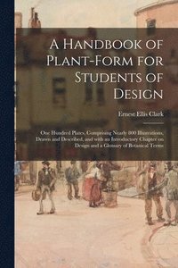 bokomslag A Handbook of Plant-form for Students of Design; One Hundred Plates, Comprising Nearly 800 Illustrations, Drawn and Described, and With an Introductory Chapter on Design and a Glossary of Botanical