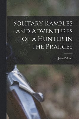 Solitary Rambles and Adventures of a Hunter in the Prairies [microform] 1