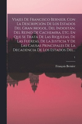 bokomslag Viajes De Francisco Bernier, Con La Descripcin De Los Estados Del Gran Mogol, Del Indostn, Del Reino De Cachemira, Etc. En Que Se Trata De Las Riquezas, De Las Fuerzas, De La Justicia Y De Las