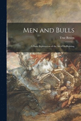 Men and Bulls: a Basic Explanation of the Art of Bullfighting 1