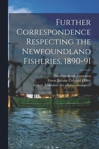 bokomslag Further Correspondence Respecting the Newfoundland Fisheries, 1890-91 [microform]