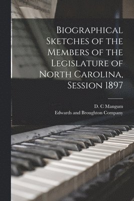 Biographical Sketches of the Members of the Legislature of North Carolina, Session 1897 1