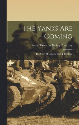 bokomslag The Yanks Are Coming: the Story of General John J. Pershing