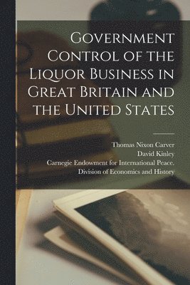 Government Control of the Liquor Business in Great Britain and the United States [microform] 1