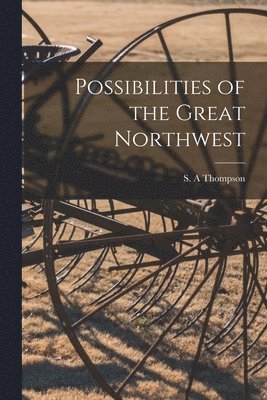 bokomslag Possibilities of the Great Northwest [microform]