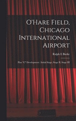 O'Hare Field, Chicago International Airport: Plan 'C' Development: Initial Stage, Stage II, Stage III 1