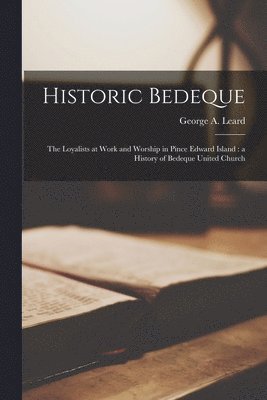 bokomslag Historic Bedeque: the Loyalists at Work and Worship in Pince Edward Island: a History of Bedeque United Church