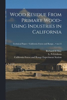 Wood Residue From Primary Wood-using Industries in California; no.13 1
