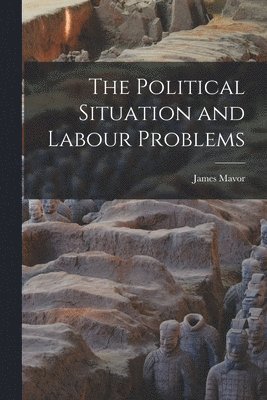 The Political Situation and Labour Problems [microform] 1