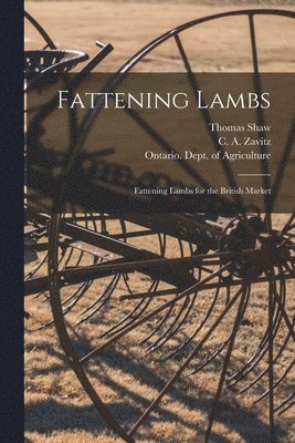 Thomas 1843-1918 Shaw, C. a. (Charles Ambrose) Zavitz, Ontario Dept of Agriculture - Fattening Lambs; Fattening Lambs for the British Market [microform], Häftad