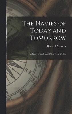 Bernard 1885- Acworth, Bernard Acworth - The Navies of Today and Tomorrow; a Study of the Naval Crisis From Within, Inbunden
