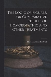 bokomslag The Logic of Figures, or Comparative Results of Homoeopathic and Other Treatments