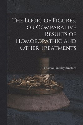 Logic of Figures, or Comparative Results of Homoeopathic and Other Treatments