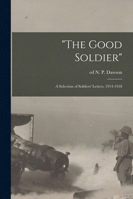 &quot;The Good Soldier&quot;; a Selection of Soldiers' Letters, 1914-1918 1