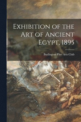 Exhibition of the Art of Ancient Egypt, 1895 1