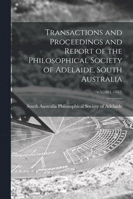 bokomslag Transactions and Proceedings and Report of the Philosophical Society of Adelaide, South Australia; v.5(1881-1882)