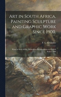 Art in South Africa, Painting Sculpture and Graphic Work Since 1900.: Kuns in Suid-Afrika, Skilderkuns Beeldhoukuns En Grafiek Sedert 1900 1