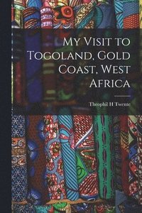 bokomslag My Visit to Togoland, Gold Coast, West Africa