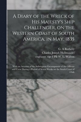 G. A. Rothery, Charles Joseph Hullmandel, W. L. Engraver Egr Upb Walton - Diary of the Wreck of His Majesty's Ship Challenger, on the Western Coast of South America, in May, 1835, Häftad