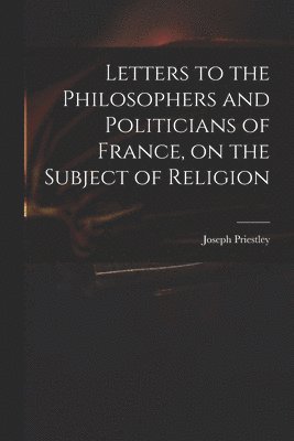 bokomslag Letters to the Philosophers and Politicians of France, on the Subject of Religion