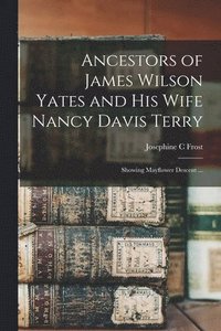 bokomslag Ancestors of James Wilson Yates and His Wife Nancy Davis Terry: Showing Mayflower Descent ...