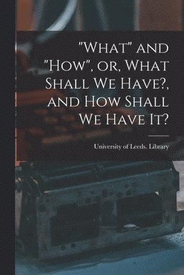 bokomslag "What" and "how", or, What Shall We Have?, and How Shall We Have It?