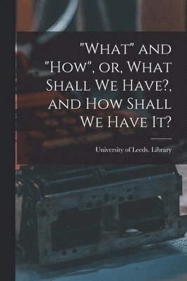 &quot;What&quot; and &quot;how&quot;, or, What Shall We Have?, and How Shall We Have It? 1
