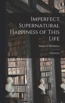 Imperfect Supernatural Happiness of This Life: a Definition 1