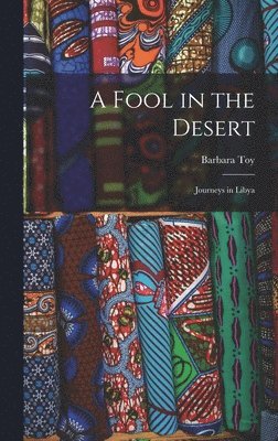 Barbara Toy - A Fool in the Desert; Journeys in Libya, Inbunden