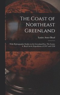 bokomslag The Coast of Northeast Greenland: With Hydrographic Studies in the Greenland Sea. The Louise A. Boyd Arctic Expeditions of 1937 and 1938