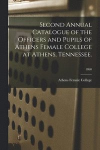 bokomslag Second Annual Catalogue of the Officers and Pupils of Athens Female College at Athens, Tennessee.; 1860