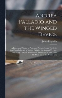 bokomslag Andrea Palladio and the Winged Device; a Panorama Painted in Prose and Pictures Setting Forth the Far-flung Influence of Andrea Palladio, Architect of