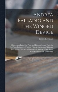 bokomslag Andrea Palladio and the Winged Device; a Panorama Painted in Prose and Pictures Setting Forth the Far-flung Influence of Andrea Palladio, Architect of Vicenza, Italy, 1518-1580, on Architecture All...