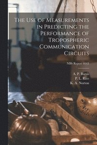 bokomslag The Use of Measurements in Predicting the Performance of Tropospheric Communication Circuits; NBS Report 6043
