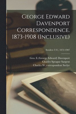 George Edward Davenport Correspondence. 1873-1908 (inclusive); Senders T-U, 1872-1907 1