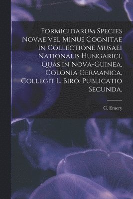 Formicidarum Species Novae Vel Minus Cognitae in Collectione Musaei Nationalis Hungarici, Quas in Nova-Guinea, Colonia Germanica, Collegit L. Bir. Publicatio Secunda. 1