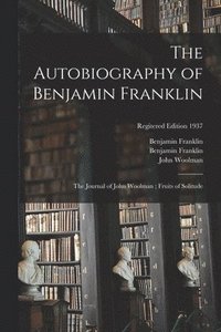 bokomslag The Autobiography of Benjamin Franklin; The Journal of John Woolman; Fruits of Solitude; regitered edition 1937
