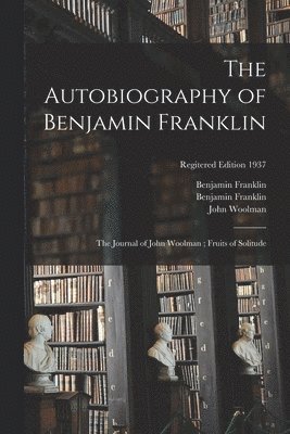 bokomslag Autobiography of Benjamin Franklin; The Journal of John Woolman; Fruits of Solitude; regitered edition 1937