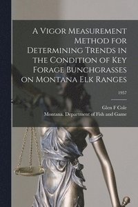 bokomslag A Vigor Measurement Method for Determining Trends in the Condition of Key Forage Bunchgrasses on Montana Elk Ranges; 1957